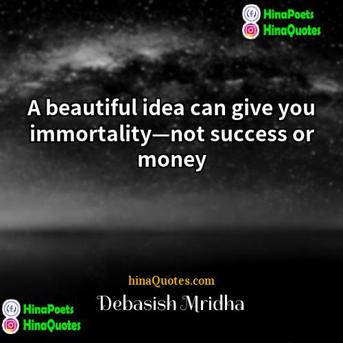 Debasish Mridha Quotes | A beautiful idea can give you immortality—not